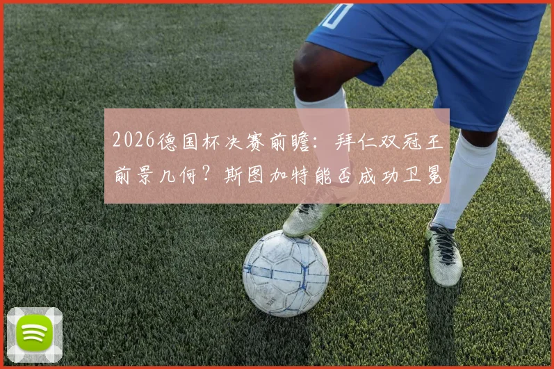 2026德国杯决赛前瞻:拜仁双冠王前景几何?斯图加特能否成功卫冕再捧杯?阵容与赔率深度解读