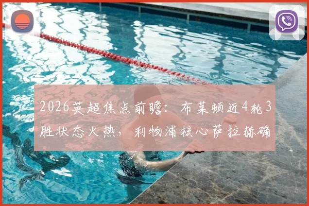 2026英超焦点前瞻:布莱顿近4轮3胜状态火热,利物浦核心萨拉赫确认缺席,海鸥军团能否趁虚而入?