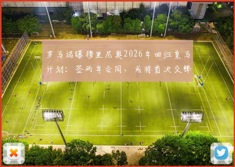 罗马诺曝穆里尼奥2026年回归皇马计划：签两年合同，或将首次交锋弗里克