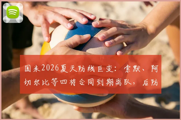 国米2026夏天防线巨变:索默、阿切尔比等四将合同到期离队,后防重组方案与替代者分析