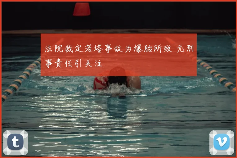 法院裁定若塔事故为爆胎所致 无刑事责任引关注