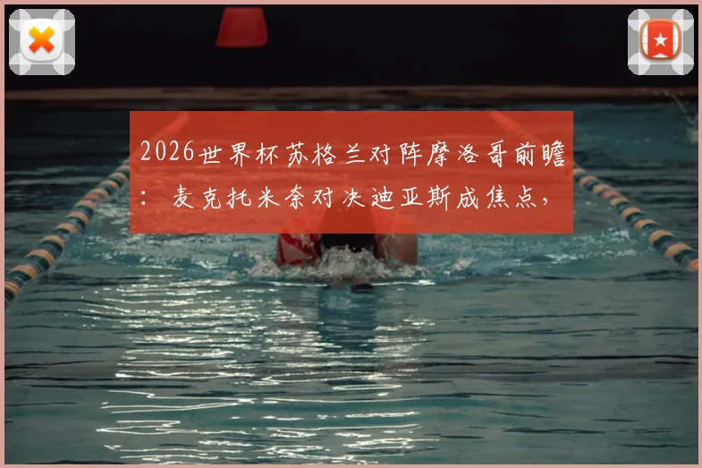 2026世界杯苏格兰对阵摩洛哥前瞻：麦克托米奈对决迪亚斯成焦点，阿什拉夫与麦金谁能主宰边路？