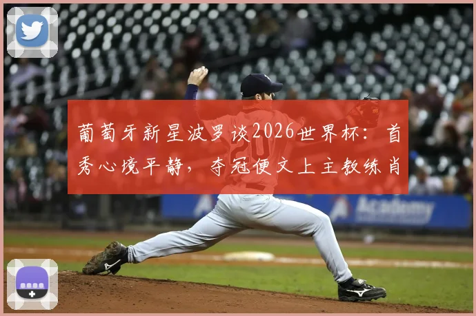 葡萄牙新星波罗谈2026世界杯：首秀心境平静，夺冠便文上主教练肖像的豪言