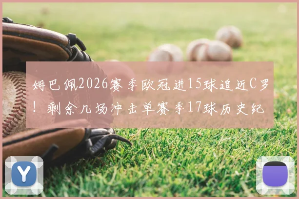 姆巴佩2026赛季欧冠进15球追近C罗!剩余几场冲击单赛季17球历史纪录分析与展望