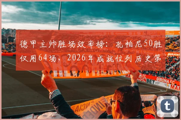 德甲主帅胜场效率榜：孔帕尼50胜仅用64场，2026年成就位列历史第二