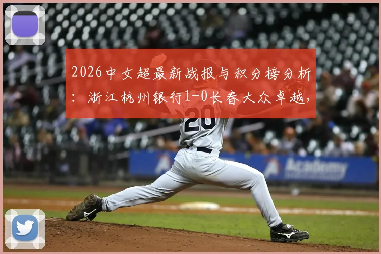 2026中女超最新战报与积分榜分析：浙江杭州银行1-0长春大众卓越，徐彩平关键破门