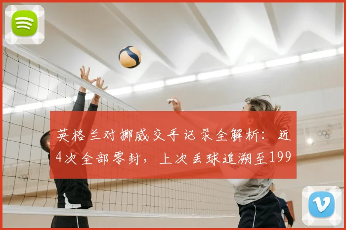 英格兰对挪威交手记录全解析：近4次全部零封，上次丢球追溯至1993年