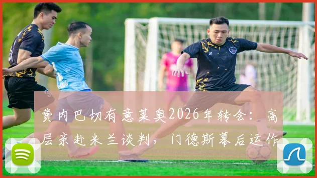 费内巴切有意莱奥2026年转会：高层亲赴米兰谈判，门德斯幕后运作全解析