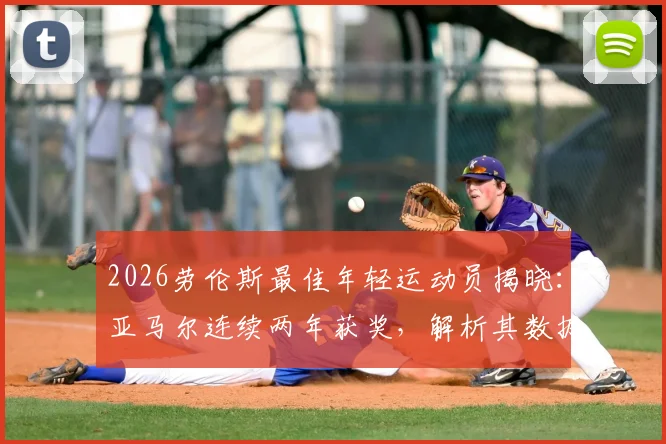 2026劳伦斯最佳年轻运动员揭晓：亚马尔连续两年获奖，解析其数据表现与评选标准，附历届获奖球员名单
