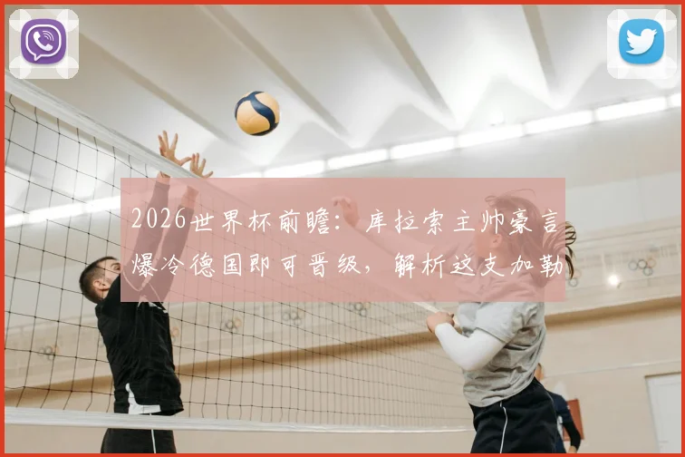 2026世界杯前瞻：库拉索主帅豪言爆冷德国即可晋级，解析这支加勒比黑马的真正实力
